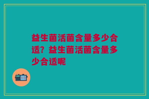 益生菌活菌含量多少合适?益生菌活菌含量多少合适呢