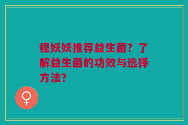 程妖妖推荐益生菌?了解益生菌的功效与选择方法?
