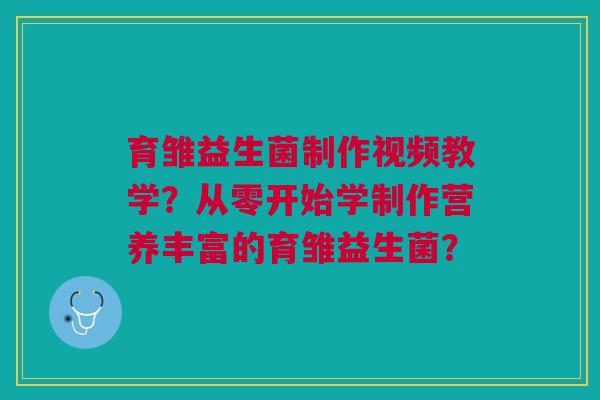 育雏益生菌制作视频教学？从零开始学制作营养丰富的育雏益生菌？