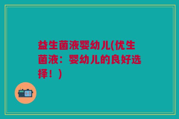益生菌液婴幼儿(优生菌液:婴幼儿的良好选择!) 益生菌液婴幼儿(优生菌液:婴幼儿的良好选择!)