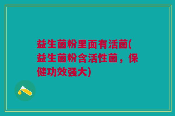 益生菌粉里面有活菌(益生菌粉含活性菌,保健功效强大)