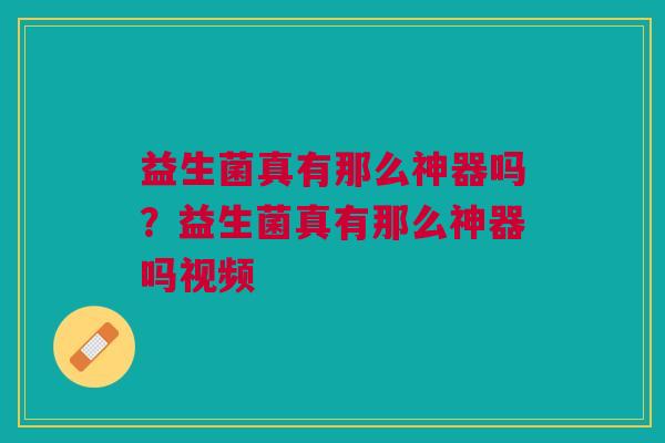 益生菌真有那么神器吗?益生菌真有那么神器吗视频