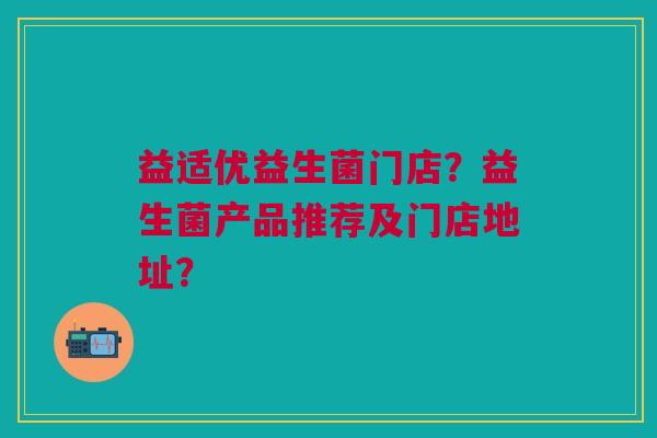 益适优益生菌门店?益生菌产品推荐及门店地址?