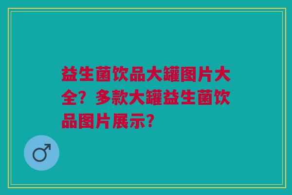 益生菌饮品大罐图片大全?多款大罐益生菌饮品图片展示? 益生菌饮品大罐图片大全?多款大罐益生菌饮品图片展示?