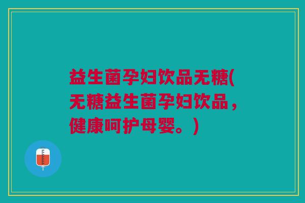 益生菌孕妇饮品无糖(无糖益生菌孕妇饮品,健康呵护母婴。)