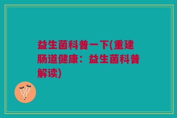 益生菌科普一下(重建肠道健康:益生菌科普解读)