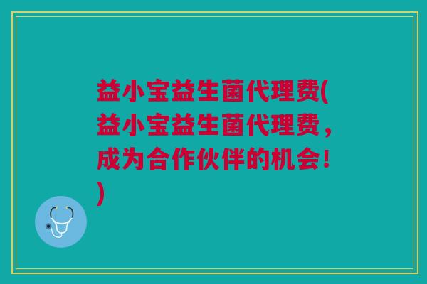 益小宝益生菌代理费(益小宝益生菌代理费,成为合作伙伴的机会!)