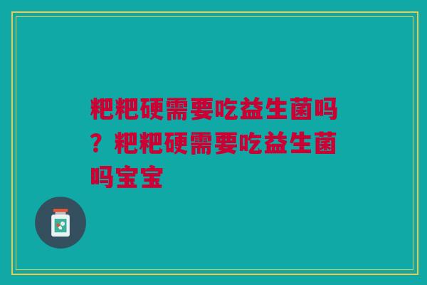 粑粑硬需要吃益生菌吗?粑粑硬需要吃益生菌吗宝宝