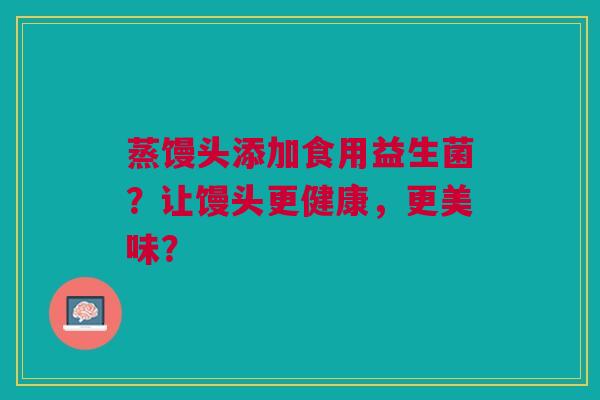 蒸馒头添加食用益生菌?让馒头更健康,更美味?
