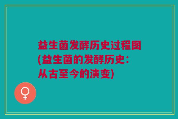 益生菌发酵历史过程图(益生菌的发酵历史:从古至今的演变)
