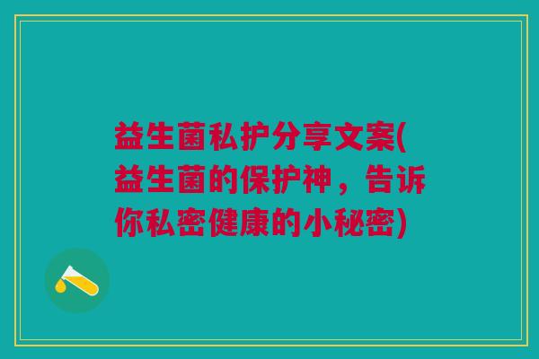 益生菌私护分享文案(益生菌的保护神,告诉你私密健康的小秘密) 益生菌私护分享文案(益生菌的保护神,告诉你私密健康的小秘密)