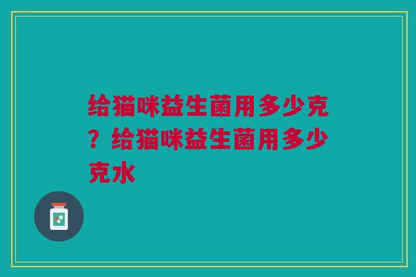 给猫咪益生菌用多少克？给猫咪益生菌用多少克水