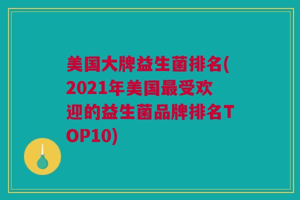 美国大牌益生菌排名(2021年美国最受欢迎的益生菌品牌排名TOP10)