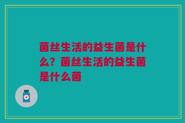 菌丝生活的益生菌是什么?菌丝生活的益生菌是什么菌