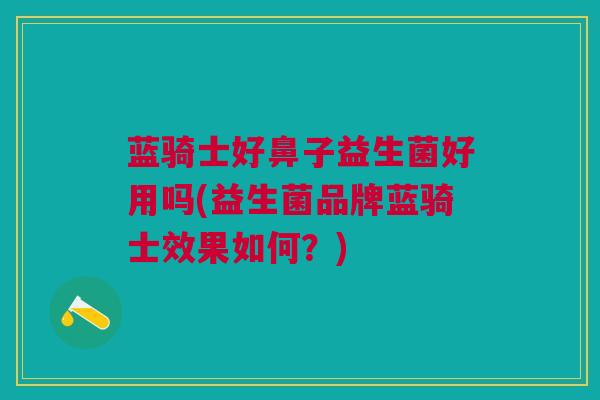蓝骑士好鼻子益生菌好用吗(益生菌品牌蓝骑士效果如何?)