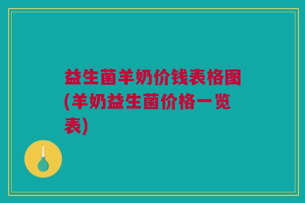益生菌羊奶价钱表格图(羊奶益生菌价格一览表)