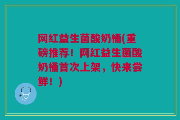网红益生菌酸奶桶(重磅推荐!网红益生菌酸奶桶首次上架,快来尝鲜!) 网红益生菌酸奶桶(重磅推荐!网红益生菌酸奶桶首次上架,快来尝鲜!)
