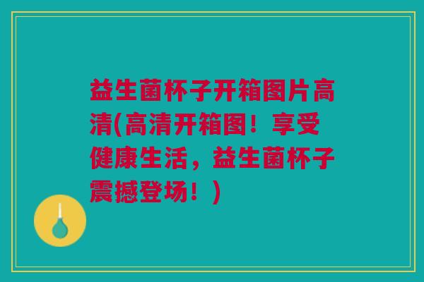 益生菌杯子开箱图片高清(高清开箱图!享受健康生活,益生菌杯子震撼登场!)
