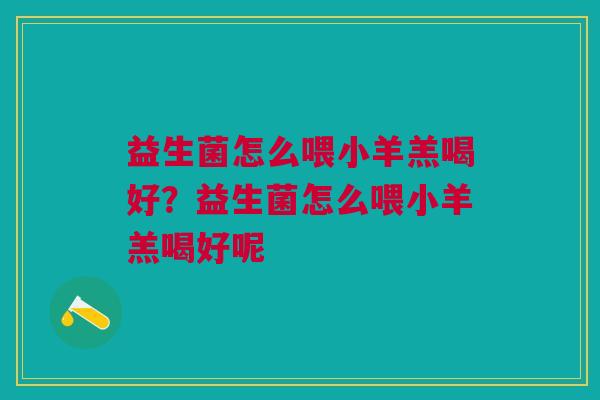 益生菌怎么喂小羊羔喝好?益生菌怎么喂小羊羔喝好呢