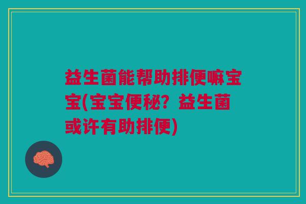 益生菌能帮助排便嘛宝宝(宝宝便秘?益生菌或许有助排便)