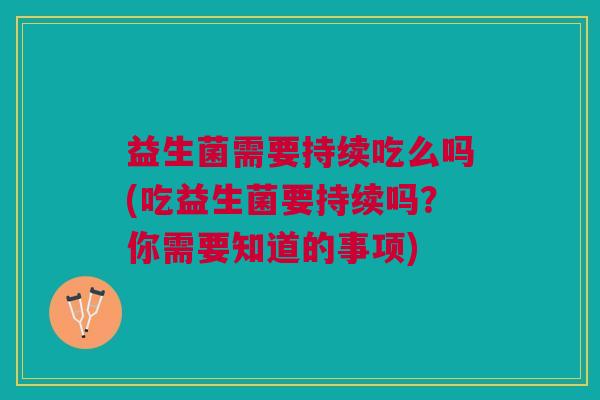 益生菌需要持续吃么吗(吃益生菌要持续吗?你需要知道的事项)