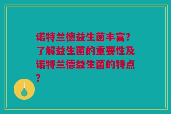 诺特兰德益生菌丰富?了解益生菌的重要性及诺特兰德益生菌的特点?