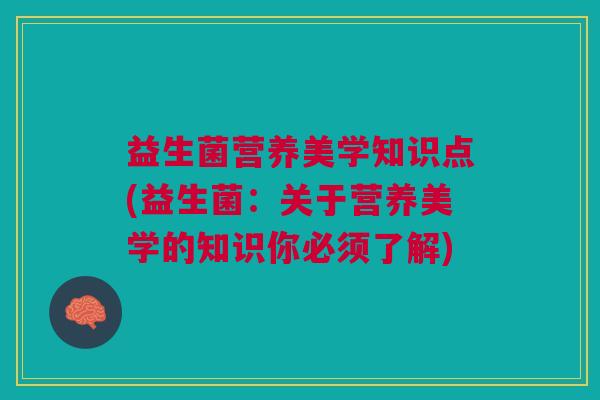 益生菌营养美学知识点(益生菌:关于营养美学的知识你必须了解)