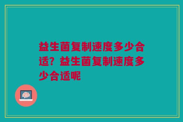 益生菌复制速度多少合适?益生菌复制速度多少合适呢