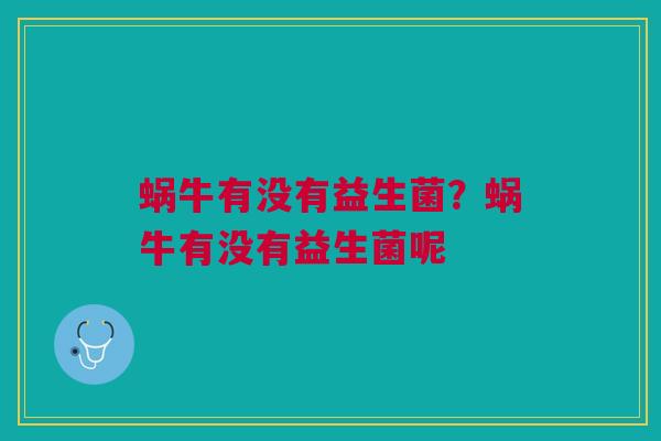 蜗牛有没有益生菌?蜗牛有没有益生菌呢