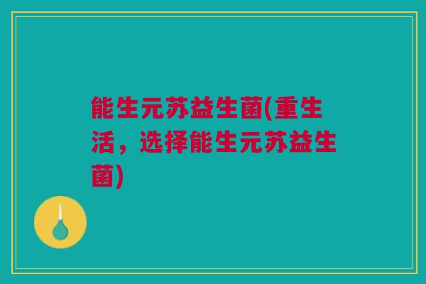 能生元苏益生菌(重生活,选择能生元苏益生菌) 能生元苏益生菌(重生活,选择能生元苏益生菌)