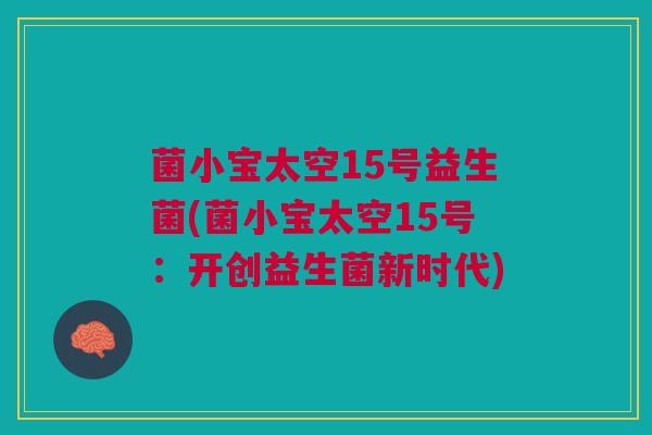 菌小宝太空15号益生菌(菌小宝太空15号:开创益生菌新时代)