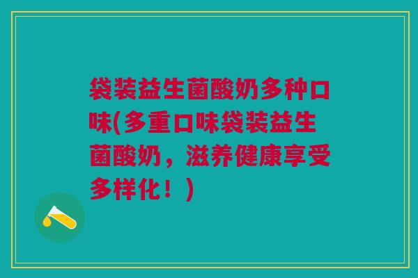 袋装益生菌酸奶多种口味(多重口味袋装益生菌酸奶,滋养健康享受多样化!) 袋装益生菌酸奶多种口味(多重口味袋装益生菌酸奶,滋养健康享受多样化!)