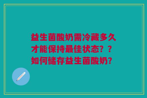 益生菌酸奶需冷藏多久才能保持最佳状态??如何储存益生菌酸奶?
