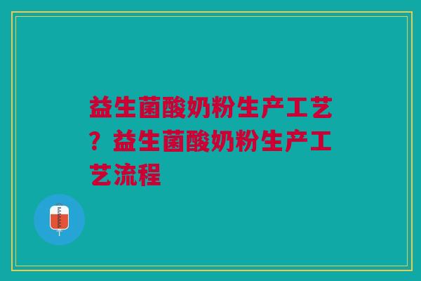 益生菌酸奶粉生产工艺?益生菌酸奶粉生产工艺流程