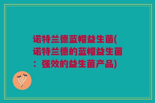 诺特兰德蓝帽益生菌(诺特兰德的蓝帽益生菌:强效的益生菌产品)