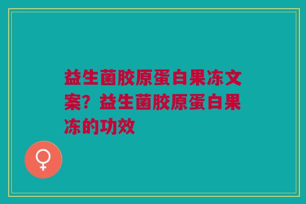 益生菌胶原蛋白果冻文案?益生菌胶原蛋白果冻的功效