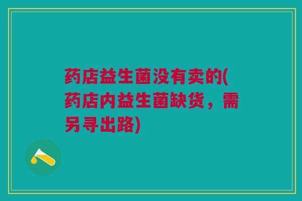 药店益生菌没有卖的(药店内益生菌缺货,需另寻出路) 药店益生菌没有卖的(药店内益生菌缺货,需另寻出路)