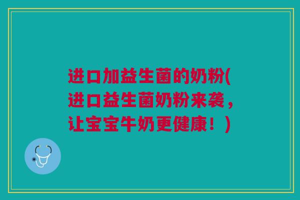 进口加益生菌的奶粉(进口益生菌奶粉来袭,让宝宝牛奶更健康!) 进口加益生菌的奶粉(进口益生菌奶粉来袭,让宝宝牛奶更健康!)