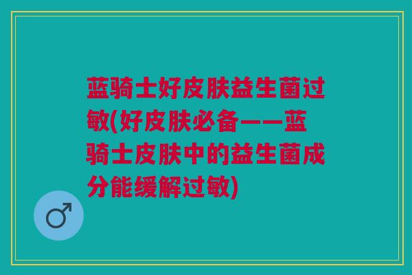 蓝骑士好皮肤益生菌过敏(好皮肤必备——蓝骑士皮肤中的益生菌成分能缓解过敏)