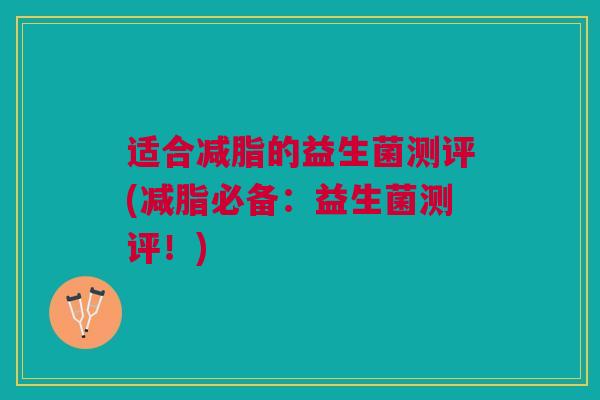 适合减脂的益生菌测评(减脂必备:益生菌测评!)