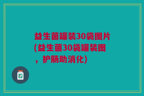 益生菌罐装30袋图片(益生菌30袋罐装图,护肠助消化) 益生菌罐装30袋图片(益生菌30袋罐装图,护肠助消化)