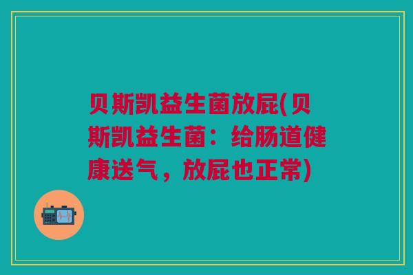 贝斯凯益生菌放屁(贝斯凯益生菌:给肠道健康送气,放屁也正常)