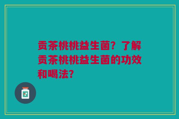 贡茶桃桃益生菌?了解贡茶桃桃益生菌的功效和喝法?