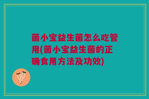 菌小宝益生菌怎么吃管用(菌小宝益生菌的正确食用方法及功效)