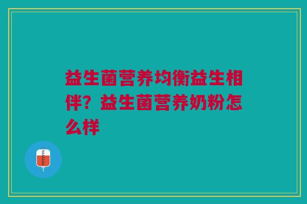 益生菌营养均衡益生相伴?益生菌营养奶粉怎么样 益生菌营养均衡益生相伴?益生菌营养奶粉怎么样