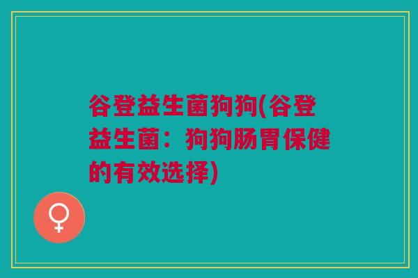 谷登益生菌狗狗(谷登益生菌：狗狗肠胃保健的有效选择)