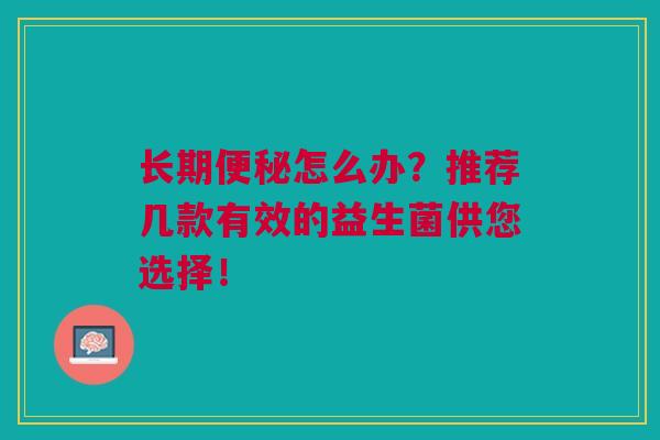 长期便秘怎么办?推荐几款有效的益生菌供您选择!
