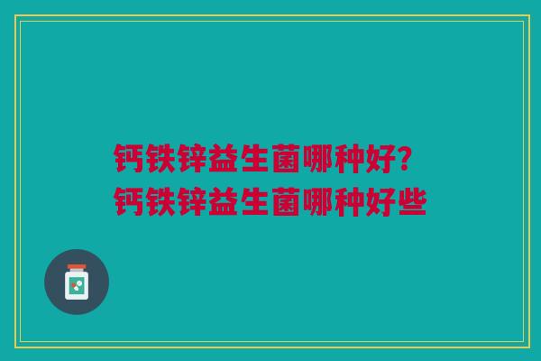 钙铁锌益生菌哪种好？钙铁锌益生菌哪种好些