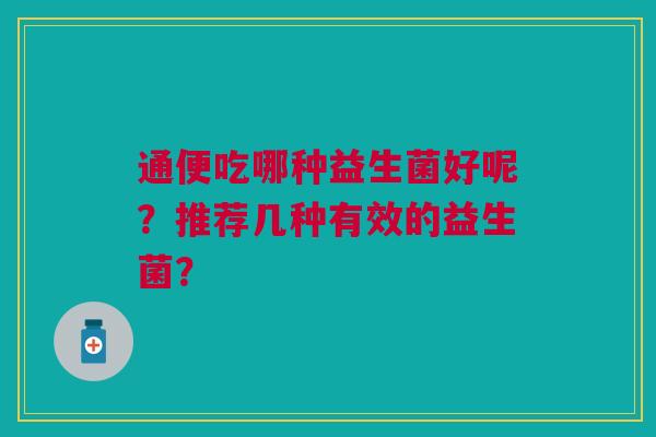 通便吃哪种益生菌好呢?推荐几种有效的益生菌?