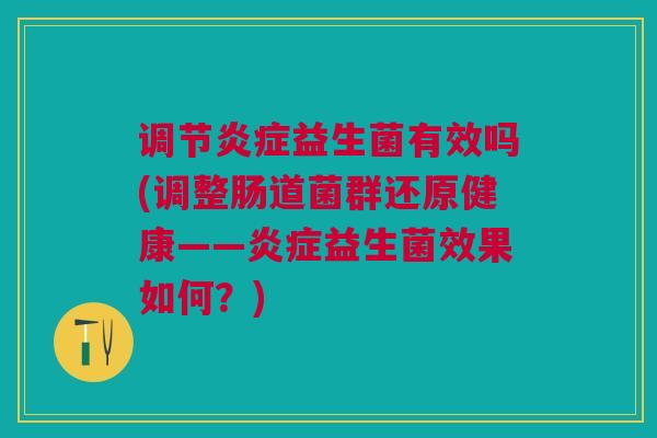 调节益生菌有效吗(调整肠道菌群还原健康——益生菌效果如何?) 调节益生菌有效吗(调整肠道菌群还原健康——益生菌效果如何?)